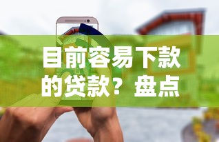 目前容易下款的贷款？盘点最新5个安全的借钱平台