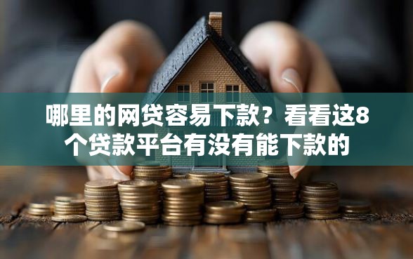 哪里的网贷容易下款？看看这8个贷款平台有没有能下款的
