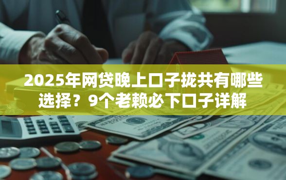 2025年网贷晚上口子拢共有哪些选择？9个老赖必下口子详解