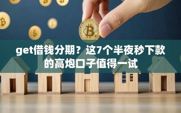 get借钱分期？这7个半夜秒下款的高炮口子值得一试