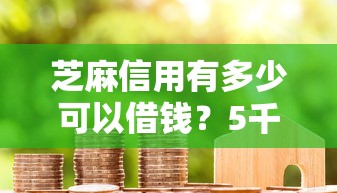 芝麻信用有多少可以借钱？5千元无门槛借款平台推荐，7个好的网贷平台盘点