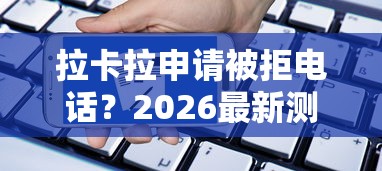 拉卡拉申请被拒电话？2026最新测评10个不看综合评分夜间直接能下款又正规的平台
