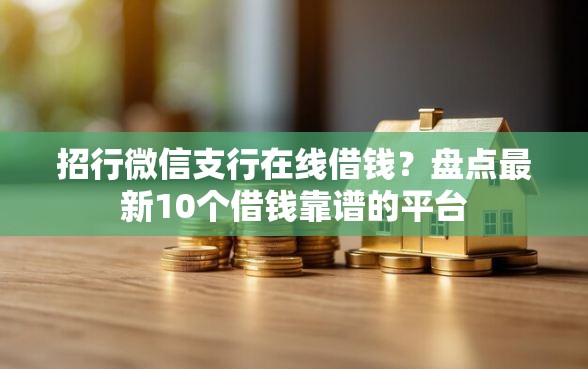 招行微信支行在线借钱？盘点最新10个借钱靠谱的平台