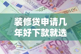 装修贷申请几年好下款就选这5个3千元借款平台可以贷款20万