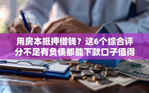 用房本抵押借钱？这6个综合评分不足有负债都能下款口子值得一试