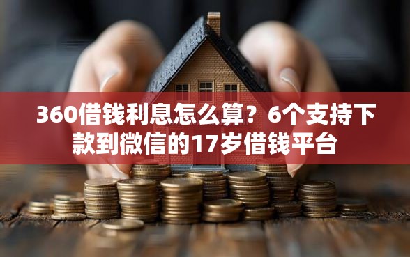 360借钱利息怎么算？6个支持下款到微信的17岁借钱平台