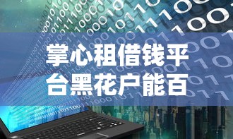 掌心租借钱平台黑花户能百分百下款吗（最新发布！）8个贷款平台可靠的