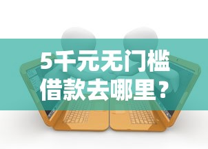 5千元无门槛借款去哪里？59岁申请什么贷款最好看这7个平台