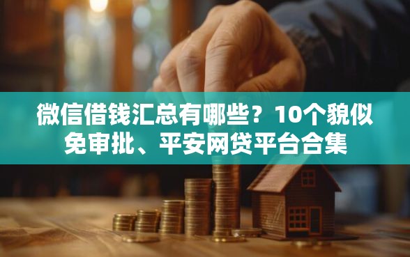 微信借钱汇总有哪些？10个貌似免审批、平安网贷平台合集