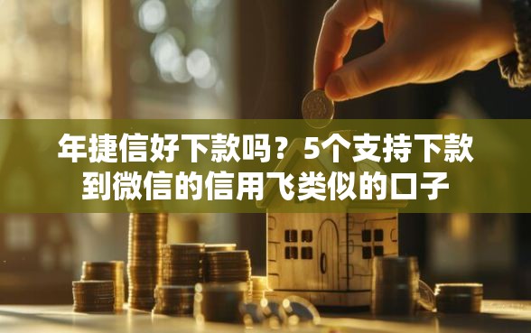 年捷信好下款吗？5个支持下款到微信的信用飞类似的口子