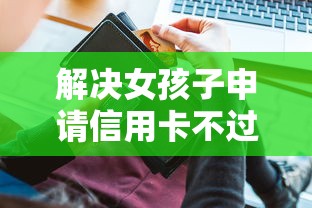 解决女孩子申请信用卡不过的7个50多岁能下款的网贷平台分享
