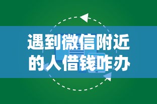 遇到微信附近的人借钱咋办怎么办？或可尝试这7个贷款平台不看征信,不看负债