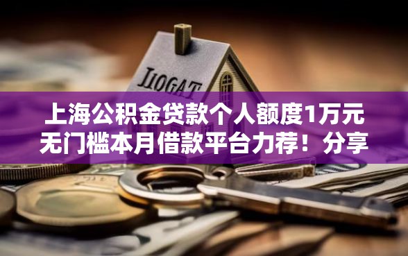 上海公积金贷款个人额度1万元无门槛本月借款平台力荐！分享小额网贷口子1万元无门槛借款