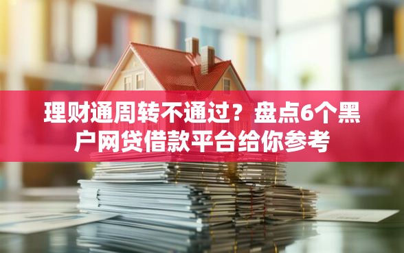 理财通周转不通过？盘点6个黑户网贷借款平台给你参考