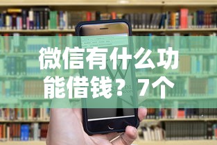 微信有什么功能借钱？7个靠谱平台审核通过率高推荐