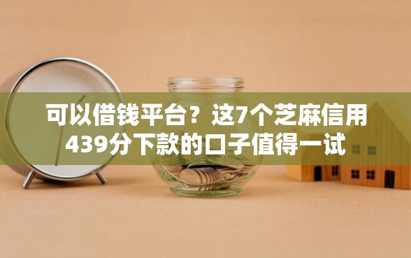 可以借钱平台？这7个芝麻信用439分下款的口子值得一试