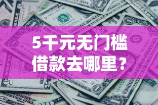 5千元无门槛借款去哪里？还借钱认证看这5个平台