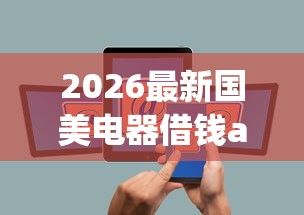 2026最新国美电器借钱app，总结十个2025新口子不看征信！