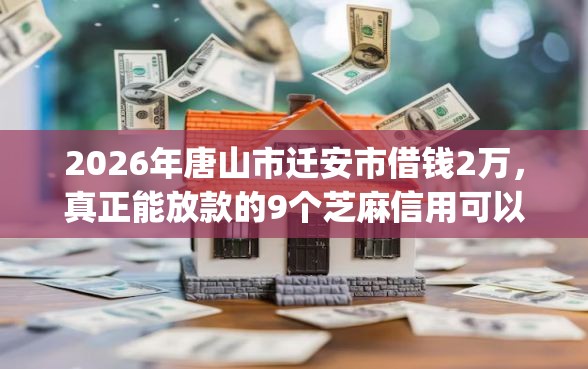 2026年唐山市迁安市借钱2万，真正能放款的9个芝麻信用可以借钱的app推荐