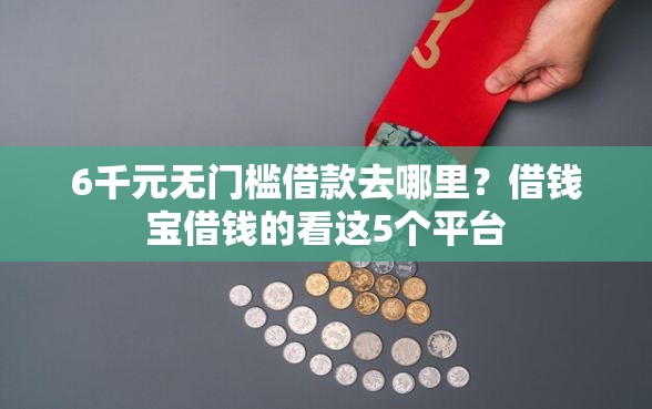 6千元无门槛借款去哪里？借钱宝借钱的看这5个平台