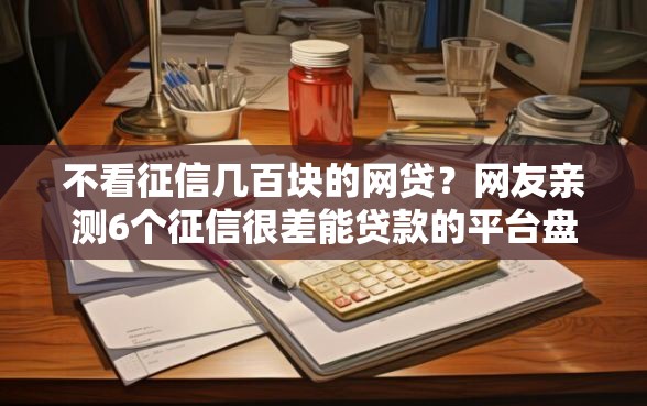不看征信几百块的网贷?网友亲测6个征信很差能贷款的平台盘点 不看征信几百块的网贷?网友亲测6个征信很差能贷款的平台盘点