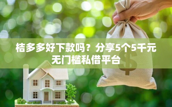 桔多多好下款吗？分享5个5千元无门槛私借平台