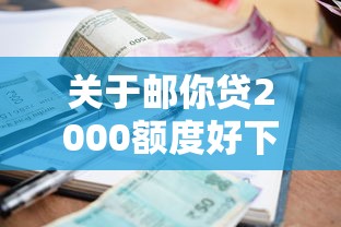 关于邮你贷2000额度好下款吗，推荐7个贷款利率低的平台给你