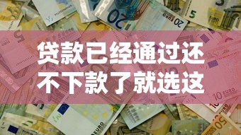 贷款已经通过还不下款了就选这7个2千元16岁能贷款的平台 贷款已经通过还不下款了就选这7个2千元16岁能贷款的平台