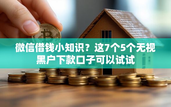 微信借钱小知识？这7个5个无视黑户下款口子可以试试