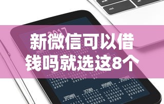 新微信可以借钱吗就选这8个4千元值得信赖的借钱口子
