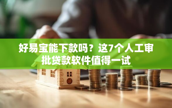 好易宝能下款吗？这7个人工审批贷款软件值得一试