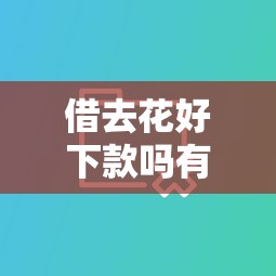 借去花好下款吗有哪些？分享7个十大良心贷款平台利息低一点