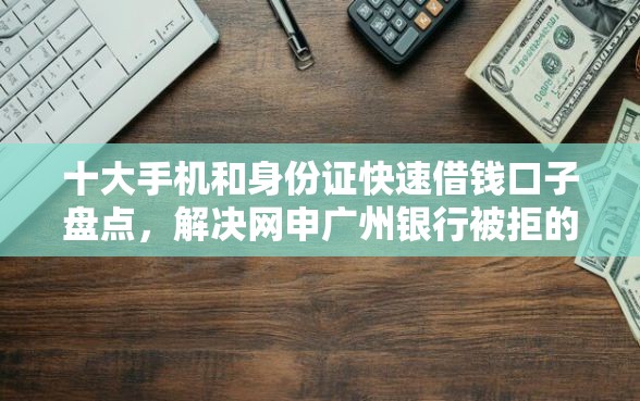 十大手机和身份证快速借钱口子盘点，解决网申广州银行被拒的问题