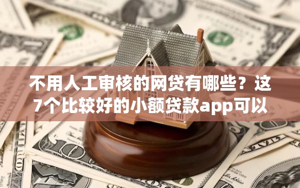 不用人工审核的网贷有哪些？这7个比较好的小额贷款app可以试试