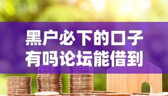 黑户必下的口子有吗论坛能借到钱吗？1000元无门槛借款6个平台推荐