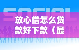 放心借怎么贷款好下款（最新发布！）10个好借的网贷平台