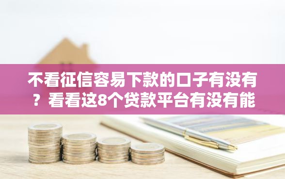 不看征信容易下款的口子有没有？看看这8个贷款平台有没有能下款的