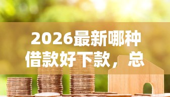 2026最新哪种借款好下款，总结十个低息贷款平台！