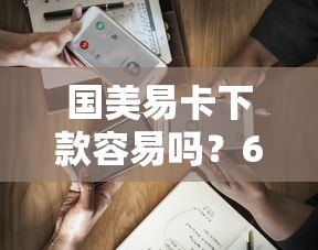 国美易卡下款容易吗？6个平台试试看哪个能下款