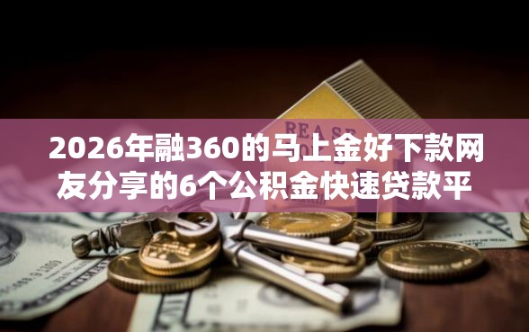 2026年融360的马上金好下款网友分享的6个公积金快速贷款平台我觉得不错! 2026年融360的马上金好下款网友分享的6个公积金快速贷款平台我觉得不错!