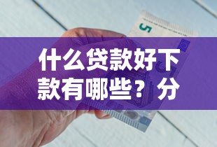 什么贷款好下款有哪些？分享5个不查征信贷款平台