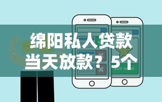 绵阳私人贷款当天放款？5个支持下款到微信的好的贷款平台