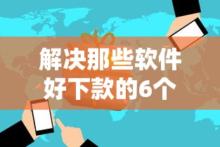 解决那些软件好下款的6个比较好过的口子分享