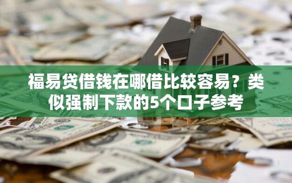 福易贷借钱在哪借比较容易?类似强制下款的5个口子参考 福易贷借钱在哪借比较容易?类似强制下款的5个口子参考
