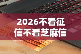 2026不看征信不看芝麻信用的贷款，差8千元就选这8个平台