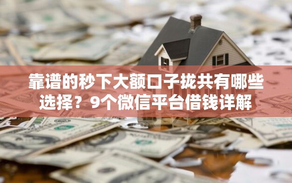 靠谱的秒下大额口子拢共有哪些选择？9个微信平台借钱详解