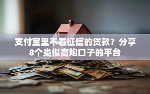 支付宝里不看征信的贷款？分享8个类似高炮口子的平台