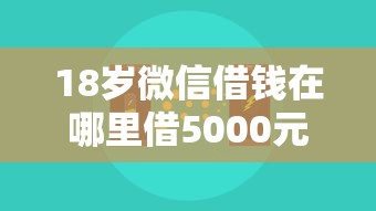 18岁微信借钱在哪里借5000元无门槛本月借款平台力荐!分享小额网贷口子5000元无门槛借款 18岁微信借钱在哪里借5000元无门槛本月借款平台力荐!分享小额网贷口子5000元无门槛借款