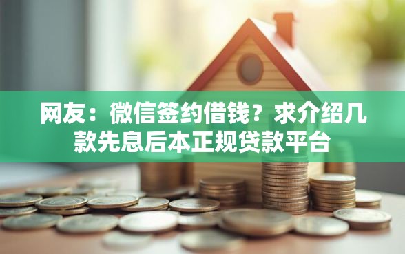 网友：微信签约借钱？求介绍几款先息后本正规贷款平台