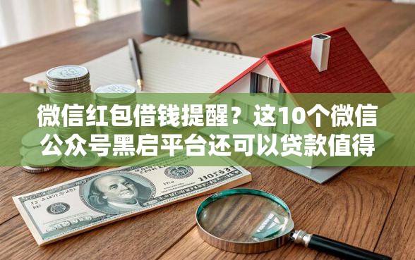 微信红包借钱提醒？这10个微信公众号黑启平台还可以贷款值得一试